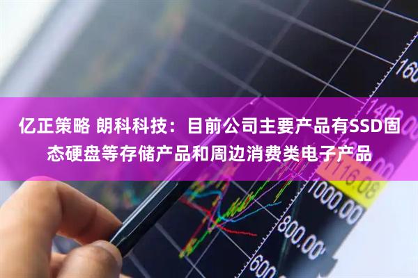 亿正策略 朗科科技:目前公司主要产品有SSD固态硬盘等存储产品和周边消费类电子产品