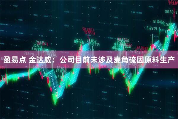 盈易点 金达威:公司目前未涉及麦角硫因原料生产