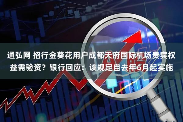 通弘网 招行金葵花用户成都天府国际机场贵宾权益需验资?银行回应:该规定自去年6月起实施
