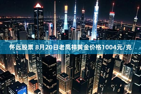 怀远股票 8月20日老凤祥黄金价格1004元/克