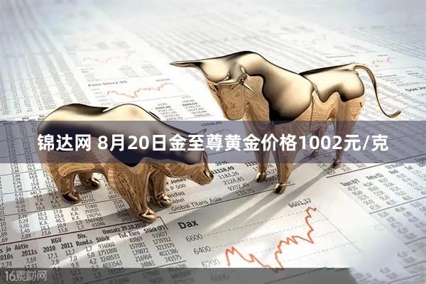 锦达网 8月20日金至尊黄金价格1002元/克
