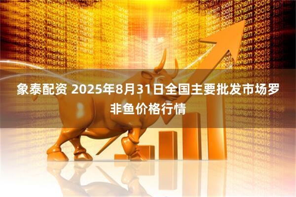 象泰配资 2025年8月31日全国主要批发市场罗非鱼价格行情