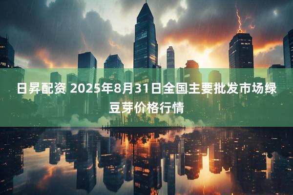 日昇配资 2025年8月31日全国主要批发市场绿豆芽价格行情