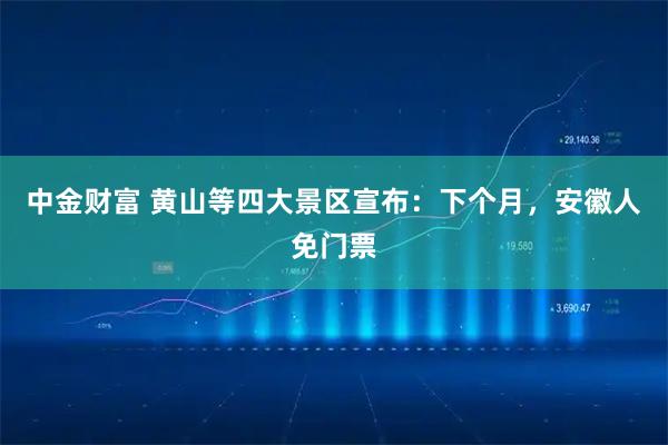 中金财富 黄山等四大景区宣布：下个月，安徽人免门票