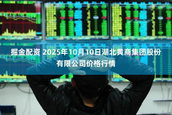 掘金配资 2025年10月10日湖北黄商集团股份有限公司价格行情