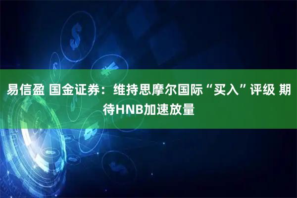 易信盈 国金证券：维持思摩尔国际“买入”评级 期待HNB加速放量