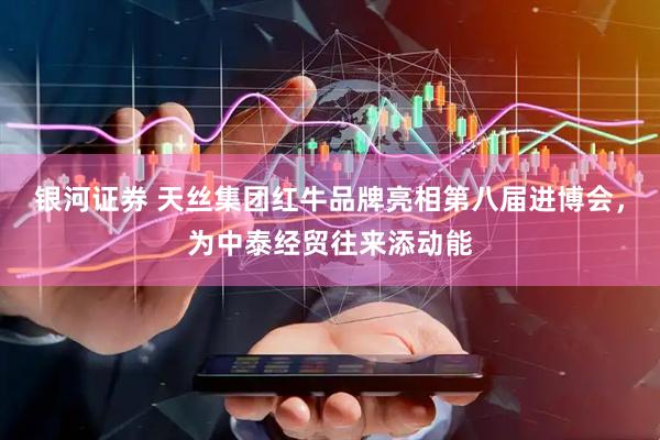 银河证券 天丝集团红牛品牌亮相第八届进博会，为中泰经贸往来添动能