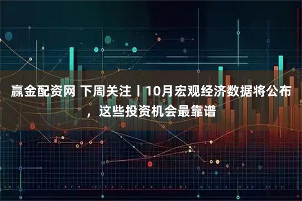 赢金配资网 下周关注丨10月宏观经济数据将公布，这些投资机会最靠谱