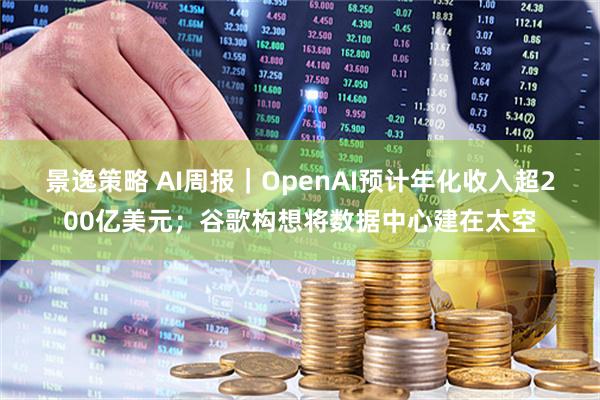 景逸策略 AI周报｜OpenAI预计年化收入超200亿美元；谷歌构想将数据中心建在太空