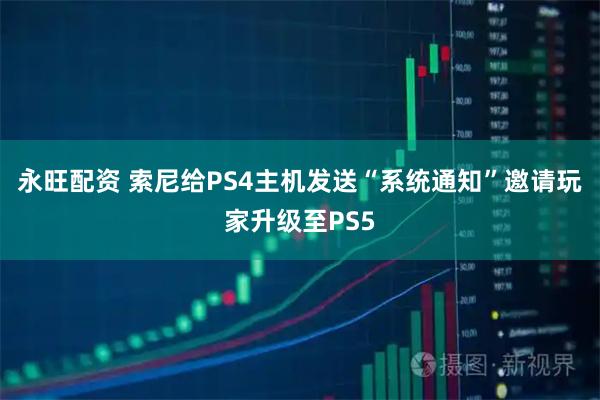 永旺配资 索尼给PS4主机发送“系统通知”邀请玩家升级至PS5