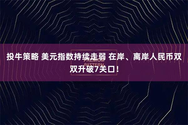 投牛策略 美元指数持续走弱 在岸、离岸人民币双双升破7关口！